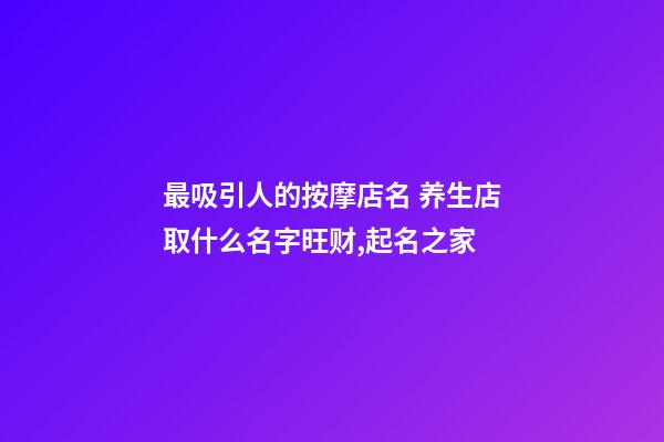 最吸引人的按摩店名 养生店取什么名字旺财,起名之家-第1张-店铺起名-玄机派